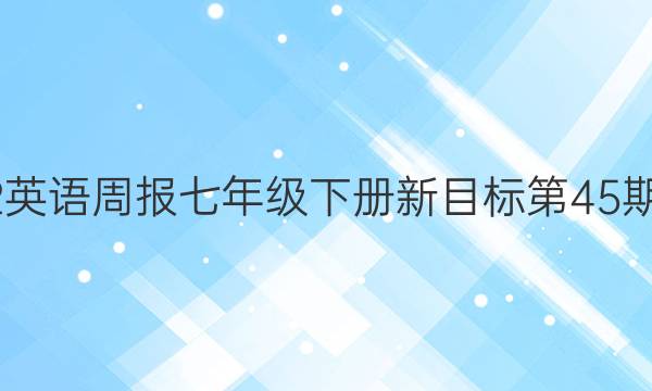 2022英语周报七年级下册新目标第45期答案