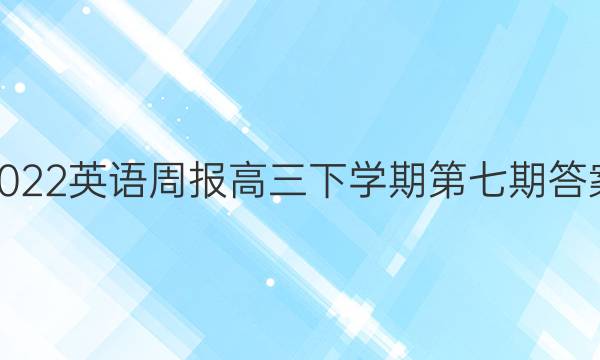 2022英语周报高三下学期第七期答案