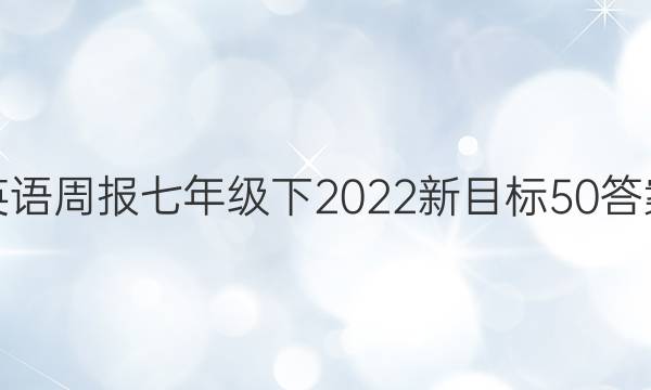 英语周报七年级下2022新目标50答案