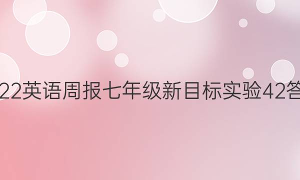 2022 英语周报 七年级 新目标实验 42答案