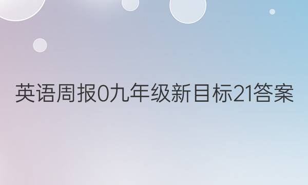 英语周报 0 九年级 新目标 21答案