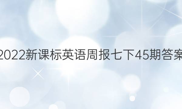 2022新课标英语周报七下45期答案