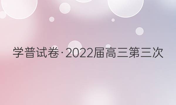 学普试卷·2022届高三第三次(联考版)语文试题答案