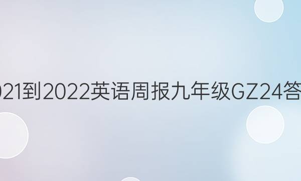 2021-2022 英语周报 九年级 GZ 24答案