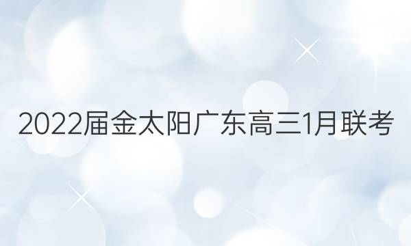 2022届金太阳广东高三1月联考(803·GD)数学答案