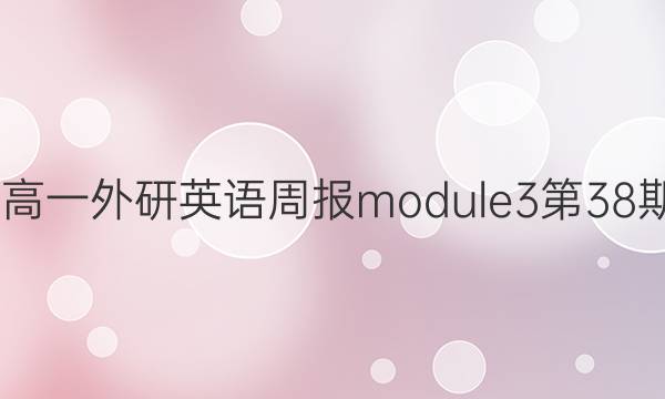 2022高一外研英语周报module3第38期答案