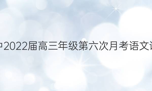 银川一中2022届高三年级第六次月考语文试题答案