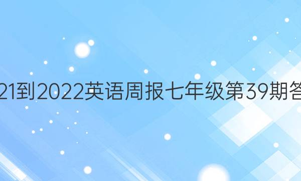 2021-2022英语周报七年级第39期答案