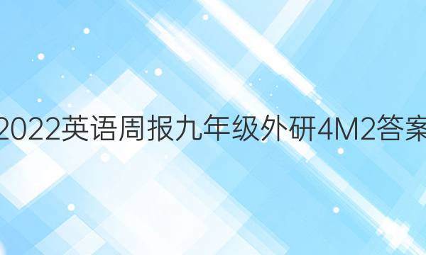 2022 英语周报 九年级 外研 4M2答案