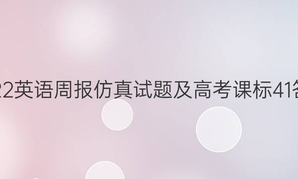 2022 英语周报仿真试题及高考 课标 41答案