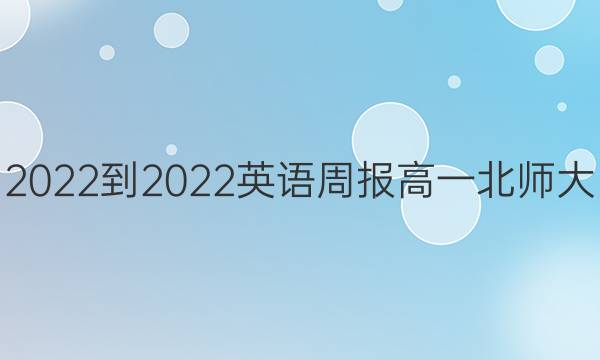 2022-2022 英语周报 高一 北师大(HNY) 第23期答案