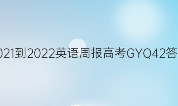 2021-2022 英语周报 高考 GYQ 42答案