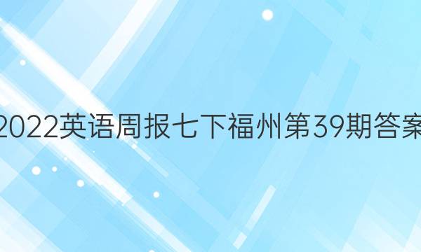 2022英语周报七下福州第39期答案