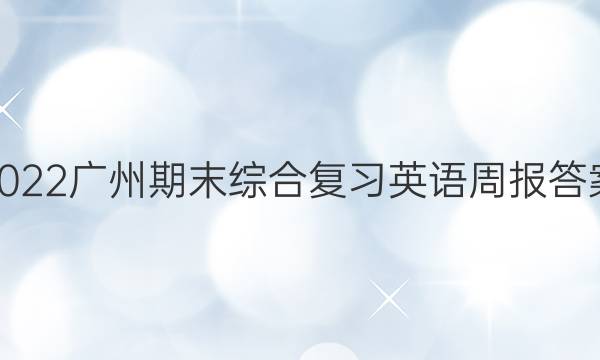 2022广州期末综合复习英语周报答案