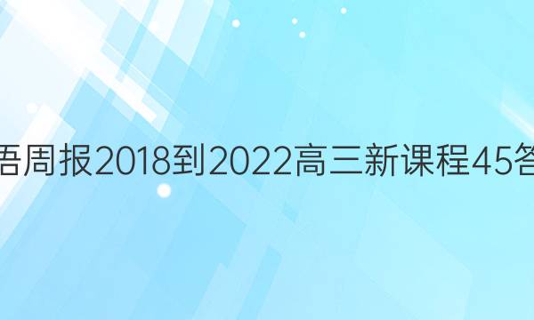 英语周报 2018-2022 高三 新课程 45答案