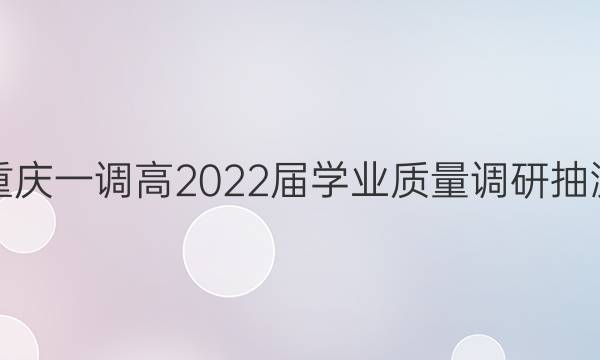 [重庆一调]高2022届学业质量调研抽测(第一次)英语试题答案