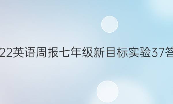 2022 英语周报 七年级 新目标实验 37答案