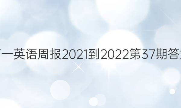 高一英语周报2021-2022第37期答案