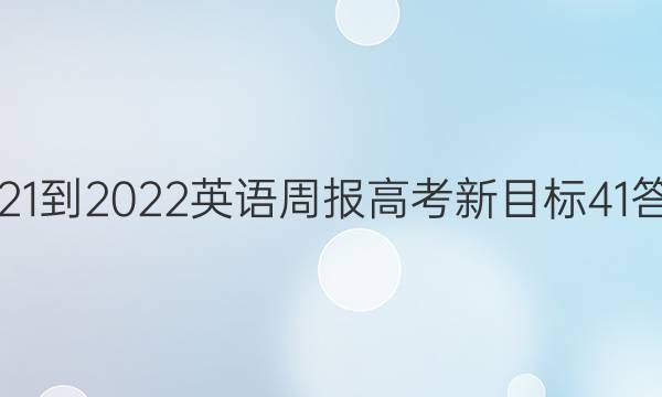 2021-2022 英语周报 高考 新目标 41答案