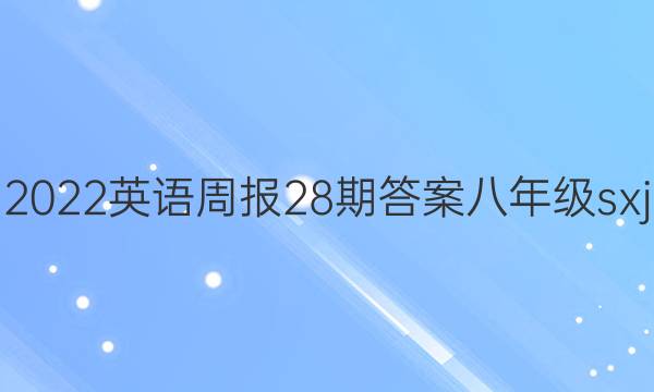 2022英语周报28期答案八年级sxj