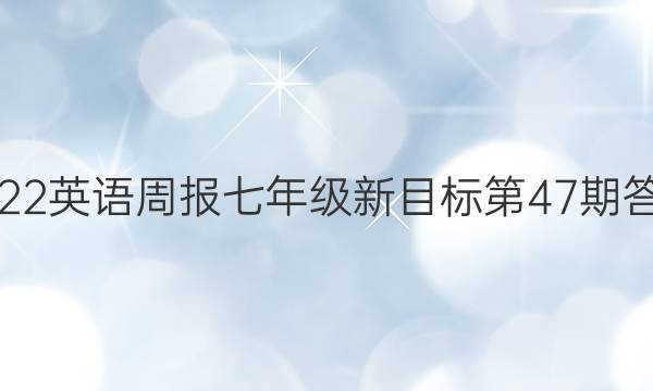 2022英语周报七年级新目标第47期答案