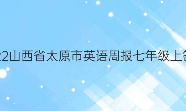 2022山西省太原市英语周报七年级上答案