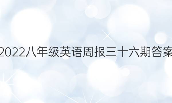 2022八年级英语周报三十六期答案