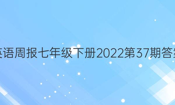 英语周报七年级下册2022第37期答案