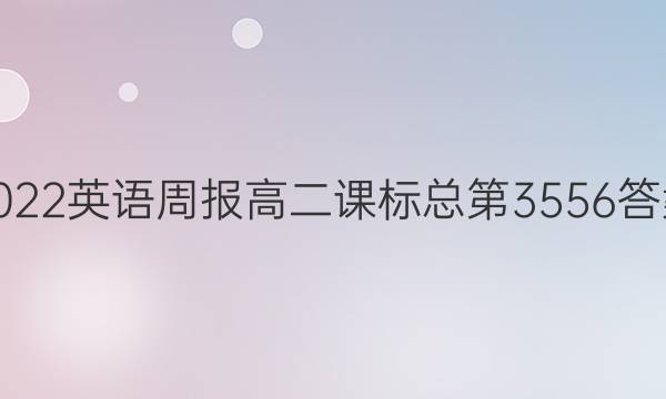 2022英语周报高二课标总第3556答案