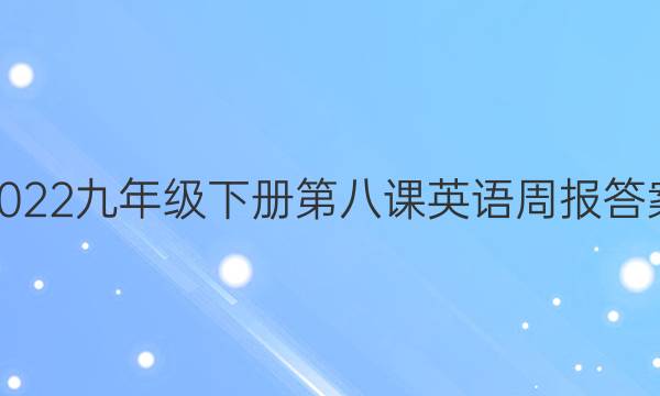 2022九年级下册第八课英语周报答案