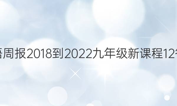 英语周报 2018-2022 九年级 新课程 12答案