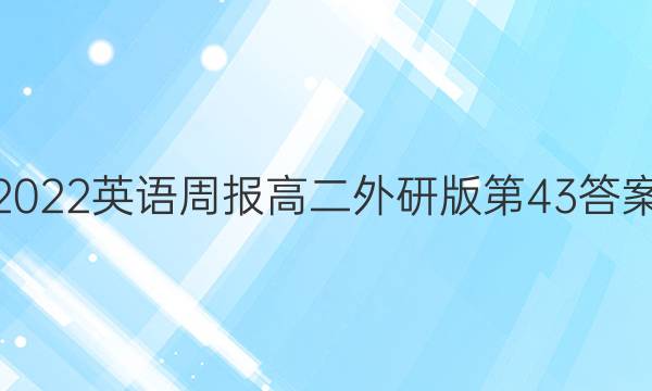 2022英语周报高二外研版第43答案