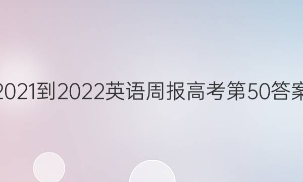 2021-2022英语周报高考第50答案