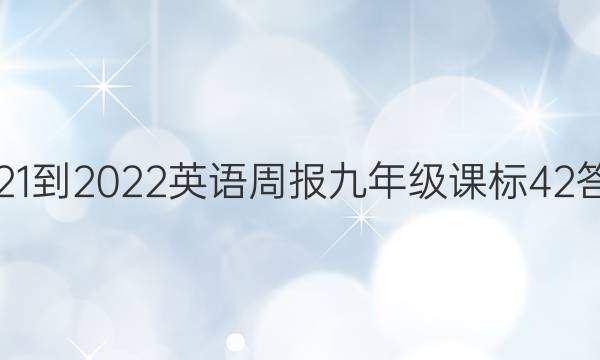 2021-2022 英语周报 九年级 课标 42答案