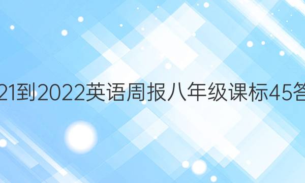 2021-2022 英语周报 八年级 课标 45答案