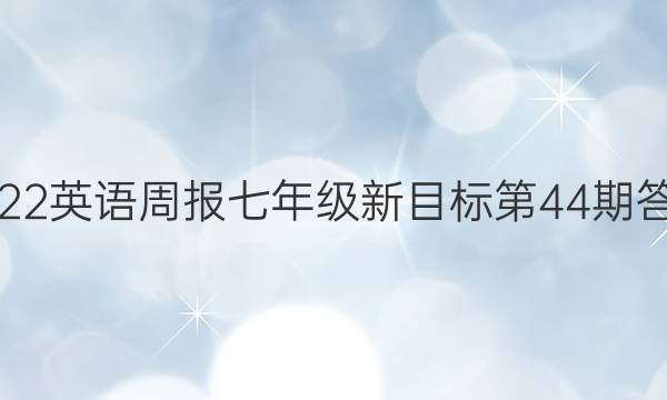 2022英语周报七年级新目标第44期答案