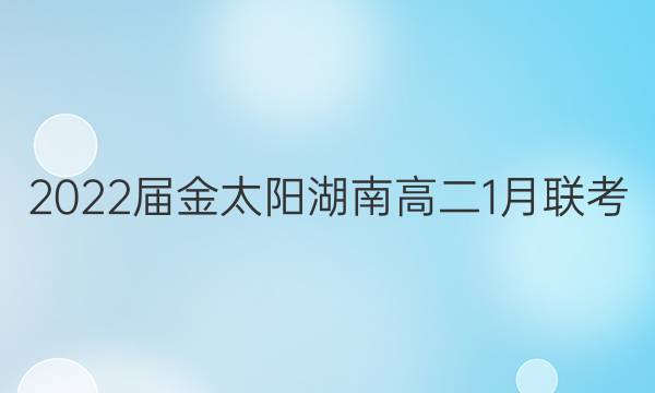 2022届金太阳湖南高二1月联考(22-12-286B)英语试题答案