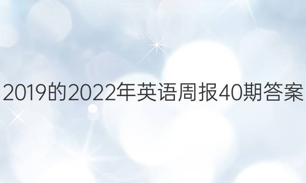 2019的2022年英语周报40期答案