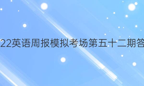 2022英语周报模拟考场第五十二期答案