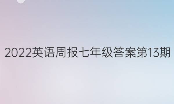 2022英语周报七年级答案第13期。