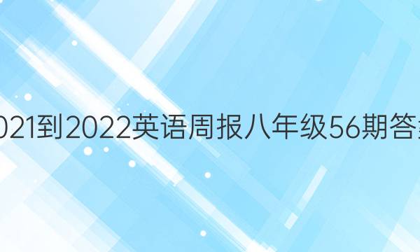 2021-2022英语周报八年级56期答案