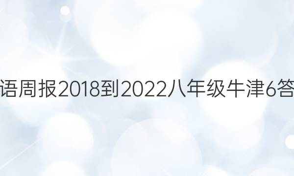 英语周报 2018-2022 八年级 牛津 6答案