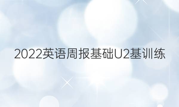 2022英语周报基础U2基训练(一)答案