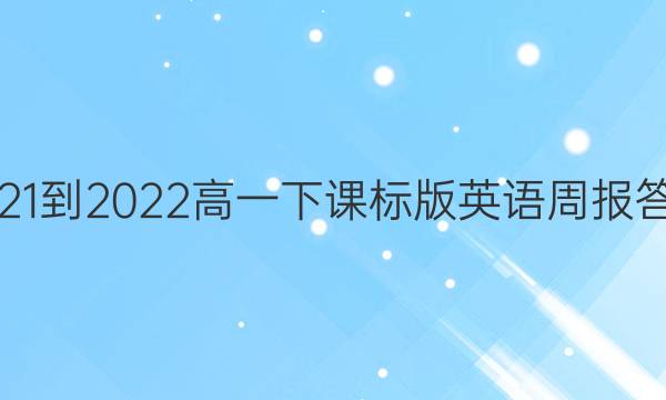 2021-2022高一下课标版英语周报答案