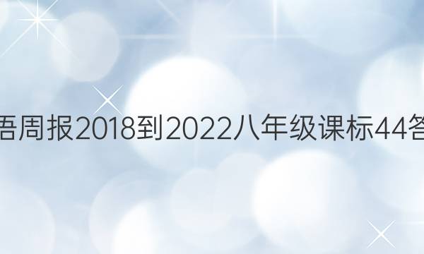 英语周报 2018-2022 八年级 课标 44答案