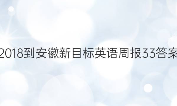 2018-安徽新目标英语周报33答案