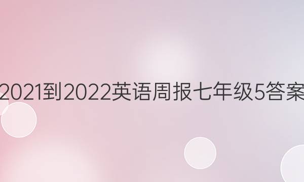 2021-2022 英语周报 七年级  5答案