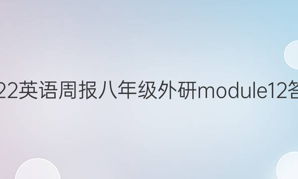 2022 英语周报 八年级 外研 module12答案