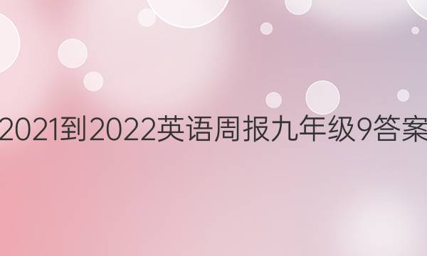 2021-2022 英语周报 九年级9答案