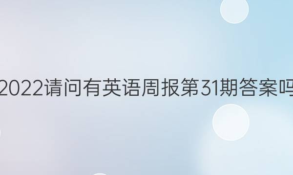 2022请问有英语周报第31期答案吗